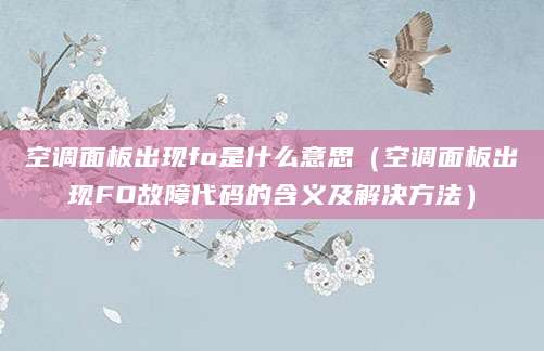 空调面板出现fo是什么意思(空调面板出现FO故障代码的含义及解决方法)
