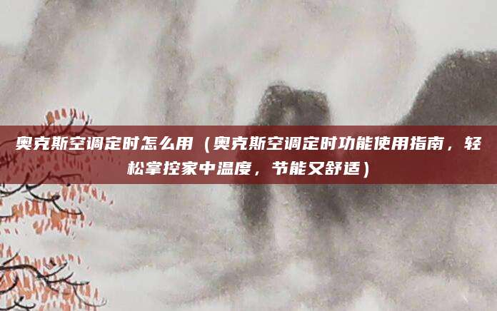 奥克斯空调定时怎么用(奥克斯空调定时功能使用指南,轻松掌控家中温度,节能又舒适)