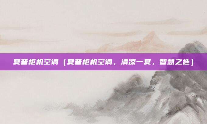 夏普柜机空调（夏普柜机空调，清凉一夏，智慧之选）