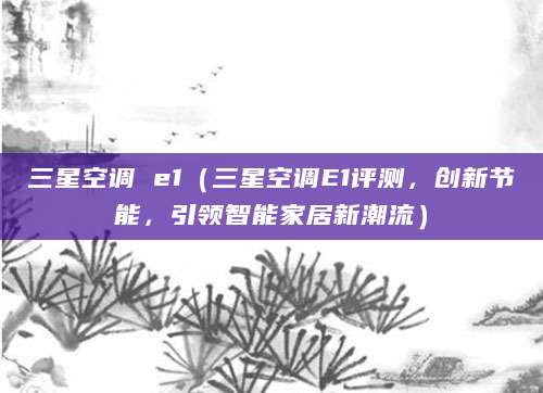 三星空调 e1（三星空调E1评测，创新节能，引领智能家居新潮流）