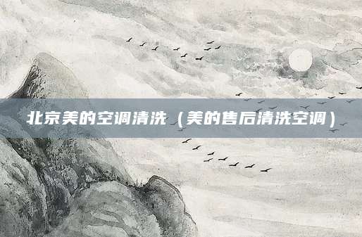 北京美的空调清洗（美的售后清洗空调）