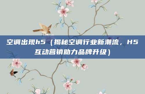 空调出现h5（揭秘空调行业新潮流，H5互动营销助力品牌升级）
