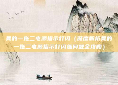 美的一拖二电源指示灯闪（深度解析美的一拖二电源指示灯闪烁问题全攻略）