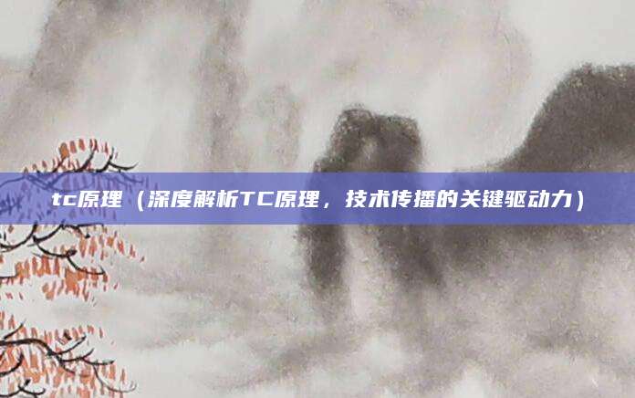 tc原理（深度解析TC原理，技术传播的关键驱动力）