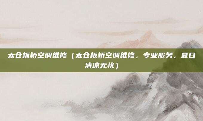 太仓板桥空调维修（太仓板桥空调维修，专业服务，夏日清凉无忧）