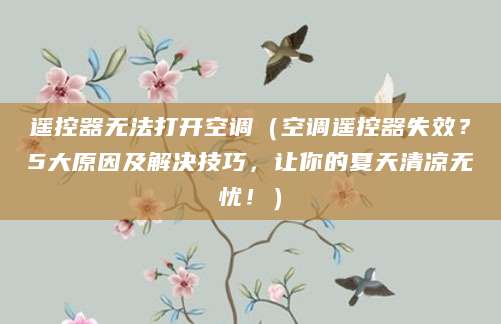 遥控器无法打开空调（空调遥控器失效？5大原因及解决技巧，让你的夏天清凉无忧！）
