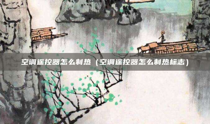 空调遥控器怎么制热（空调遥控器怎么制热标志）