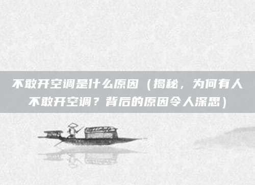 不敢开空调是什么原因（揭秘，为何有人不敢开空调？背后的原因令人深思）