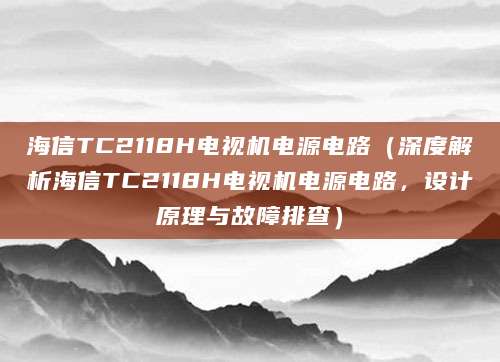 海信TC2118H电视机电源电路（深度解析海信TC2118H电视机电源电路，设计原理与故障排查）