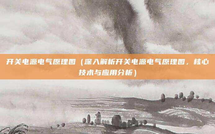 开关电源电气原理图（深入解析开关电源电气原理图，核心技术与应用分析）