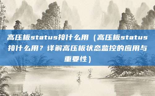 高压板status接什么用（高压板status接什么用？详解高压板状态监控的应用与重要性）