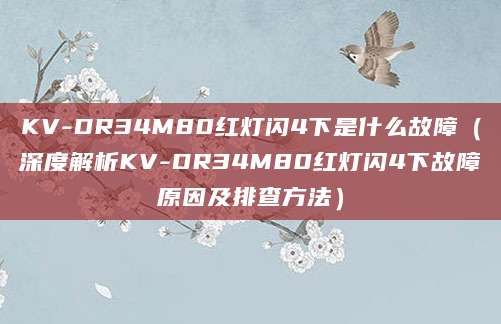 KV-DR34M80红灯闪4下是什么故障（深度解析KV-DR34M80红灯闪4下故障原因及排查方法）
