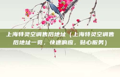 上海特灵空调售后地址（上海特灵空调售后地址一览，快速响应，贴心服务）