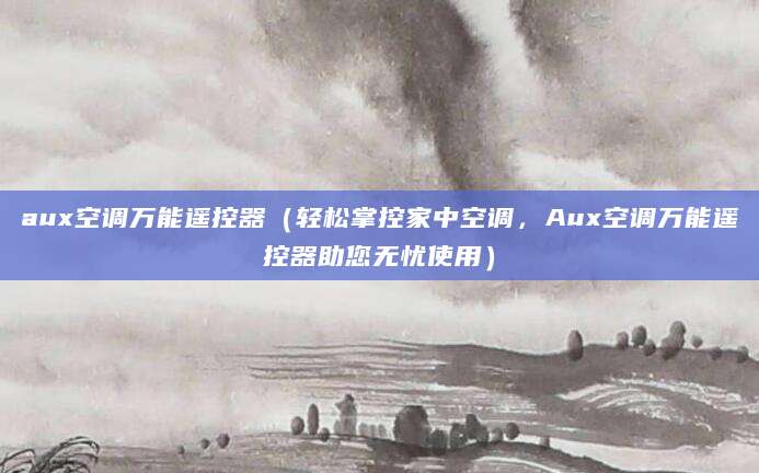 aux空调万能遥控器（轻松掌控家中空调，Aux空调万能遥控器助您无忧使用）