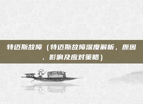特迈斯故障（特迈斯故障深度解析，原因、影响及应对策略）