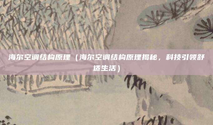 海尔空调结构原理（海尔空调结构原理揭秘，科技引领舒适生活）