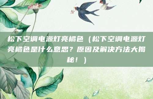 松下空调电源灯亮橘色（松下空调电源灯亮橘色是什么意思？原因及解决方法大揭秘！）