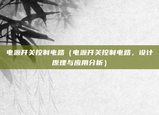 电源开关控制电路（电源开关控制电路，设计原理与应用分析）