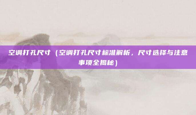 空调打孔尺寸（空调打孔尺寸标准解析，尺寸选择与注意事项全揭秘）
