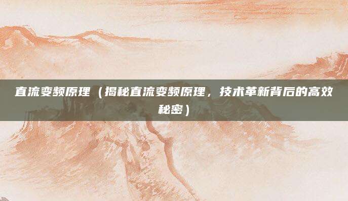 直流变频原理（揭秘直流变频原理，技术革新背后的高效秘密）