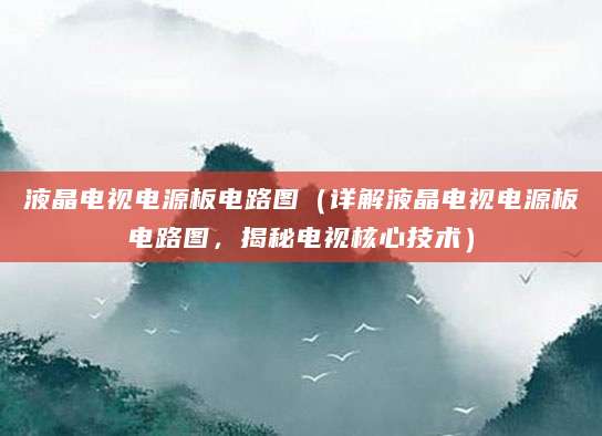 液晶电视电源板电路图（详解液晶电视电源板电路图，揭秘电视核心技术）