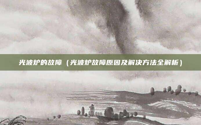 光波炉的故障（光波炉故障原因及解决方法全解析）
