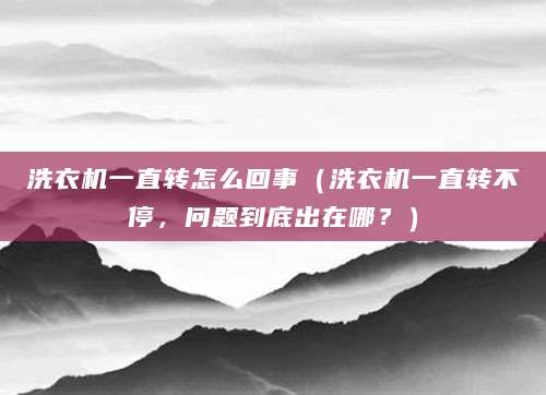 洗衣机一直转怎么回事（洗衣机一直转不停，问题到底出在哪？）