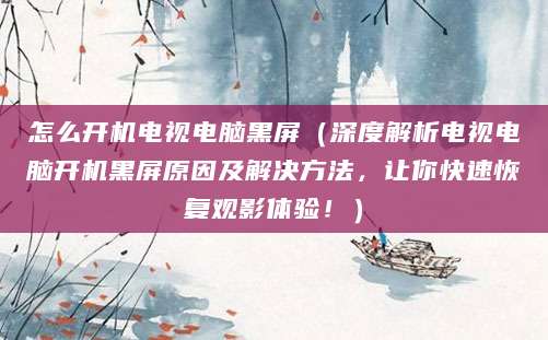 怎么开机电视电脑黑屏（深度解析电视电脑开机黑屏原因及解决方法，让你快速恢复观影体验！）