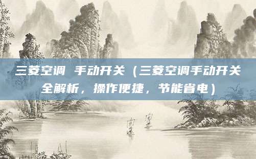 三菱空调 手动开关（三菱空调手动开关全解析，操作便捷，节能省电）
