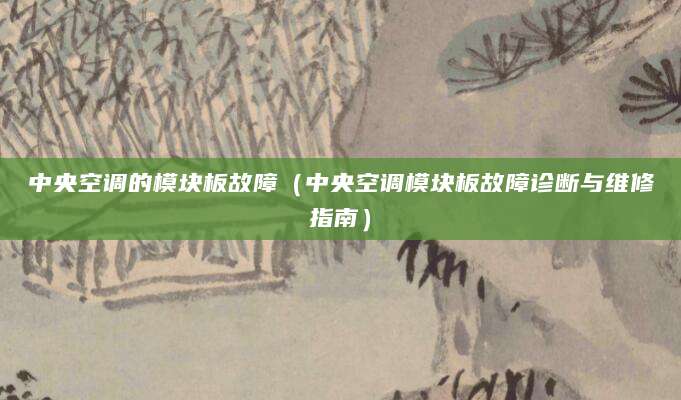 中央空调的模块板故障（中央空调模块板故障诊断与维修指南）