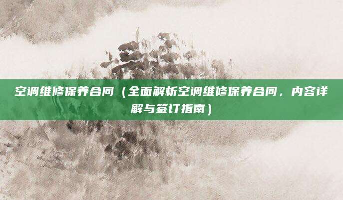 空调维修保养合同（全面解析空调维修保养合同，内容详解与签订指南）
