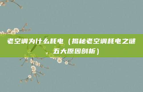 老空调为什么耗电（揭秘老空调耗电之谜，五大原因剖析）
