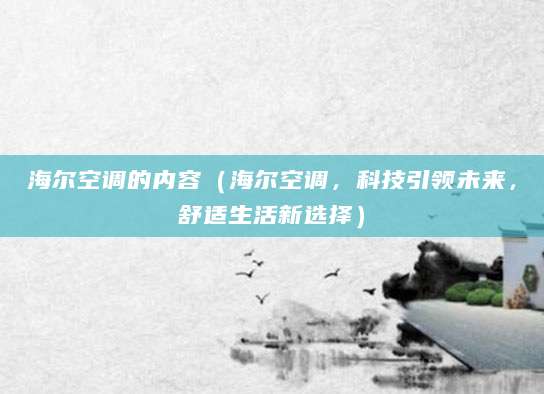 海尔空调的内容（海尔空调，科技引领未来，舒适生活新选择）