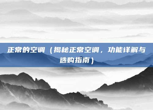 正常的空调（揭秘正常空调，功能详解与选购指南）