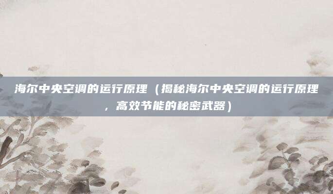 海尔中央空调的运行原理（揭秘海尔中央空调的运行原理，高效节能的秘密武器）
