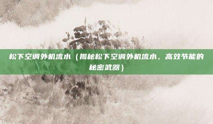 松下空调外机流水(揭秘松下空调外机流水,高效节能的秘密武器)