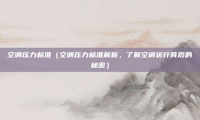 空调压力标准（空调压力标准解析，了解空调运行背后的秘密）
