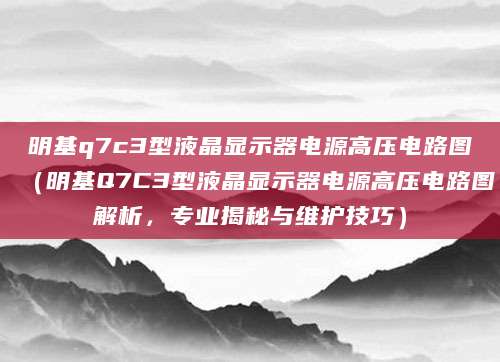 明基q7c3型液晶显示器电源高压电路图（明基Q7C3型液晶显示器电源高压电路图解析，专业揭秘与维护技巧）