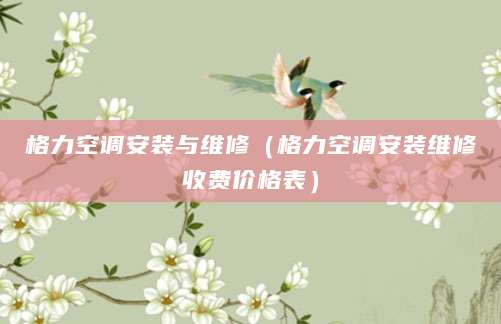 格力空调安装与维修（格力空调安装维修收费价格表）