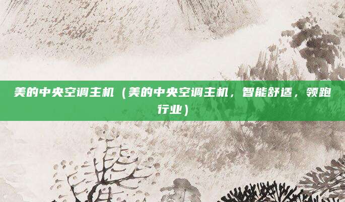 美的中央空调主机（美的中央空调主机，智能舒适，领跑行业）