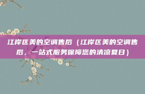 江岸区美的空调售后（江岸区美的空调售后，一站式服务保障您的清凉夏日）