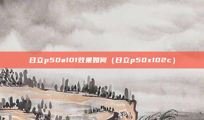 日立p50a101效果如何（日立p50x102c）
