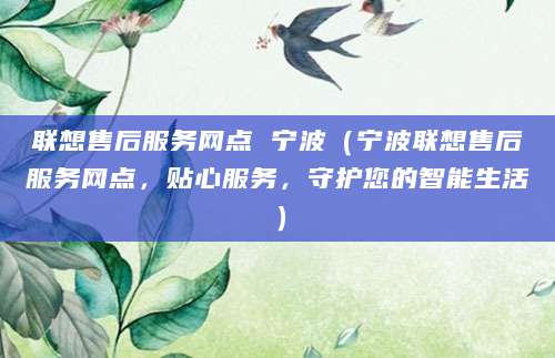 联想售后服务网点 宁波（宁波联想售后服务网点，贴心服务，守护您的智能生活）