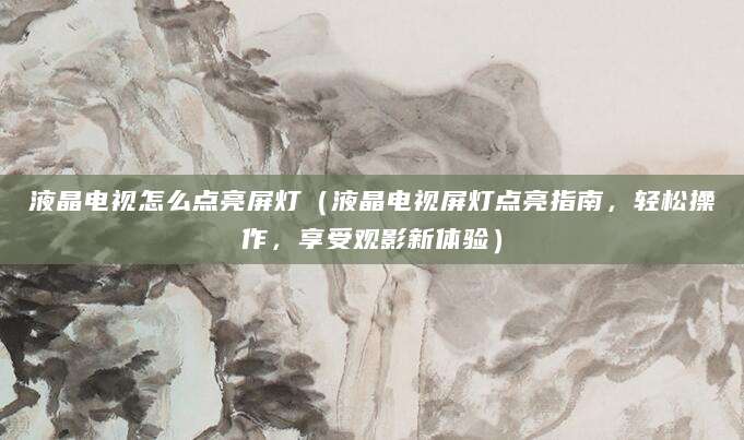 液晶电视怎么点亮屏灯（液晶电视屏灯点亮指南，轻松操作，享受观影新体验）