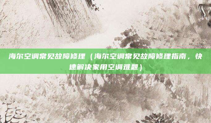海尔空调常见故障修理（海尔空调常见故障修理指南，快速解决家用空调难题）