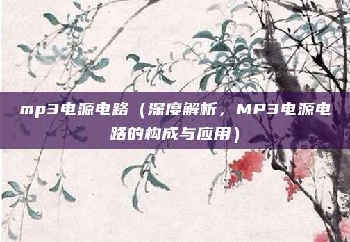 mp3电源电路（深度解析，MP3电源电路的构成与应用）