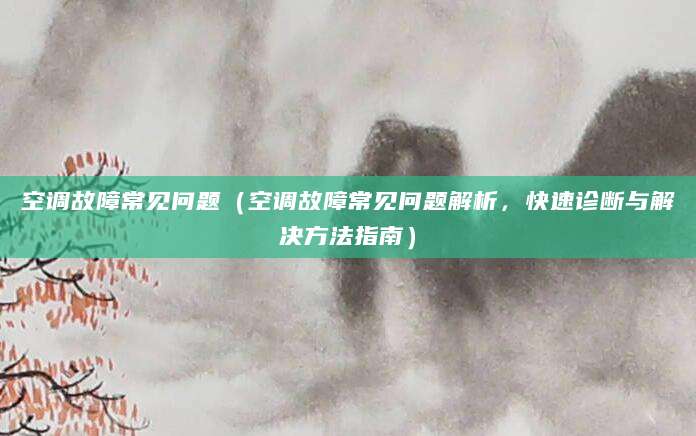 空调故障常见问题（空调故障常见问题解析，快速诊断与解决方法指南）