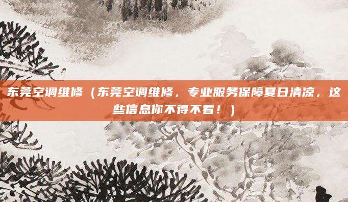 东莞空调维修（东莞空调维修，专业服务保障夏日清凉，这些信息你不得不看！）