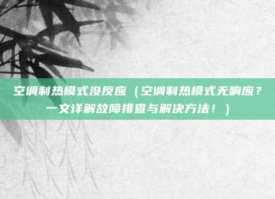 空调制热模式没反应（空调制热模式无响应？一文详解故障排查与解决方法！）