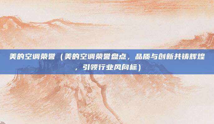 美的空调荣誉（美的空调荣誉盘点，品质与创新共铸辉煌，引领行业风向标）